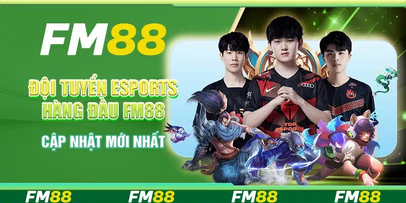 Đội tuyển eSports hàng đầu FM88 - Cập nhật mới nhất