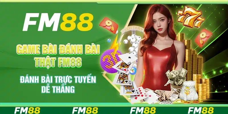 Game Bài Đánh Bài Thật FM88 - Đánh Bài Trực Tuyến Dễ Thắng