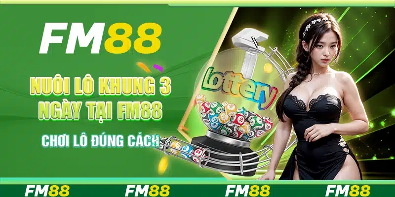 Nuôi Lô Khung 3 Ngày Tại Nền Tảng FM88 - Chơi Lô Đúng Cách