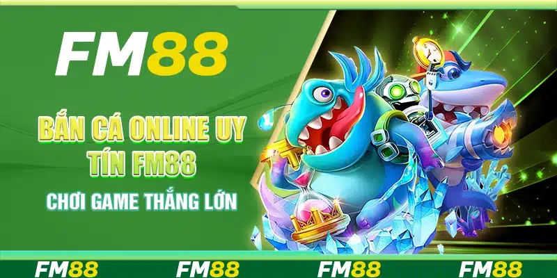Bắn Cá Online Uy Tín Tại Nền Tảng FM88 - Chơi Game Thắng Lớn