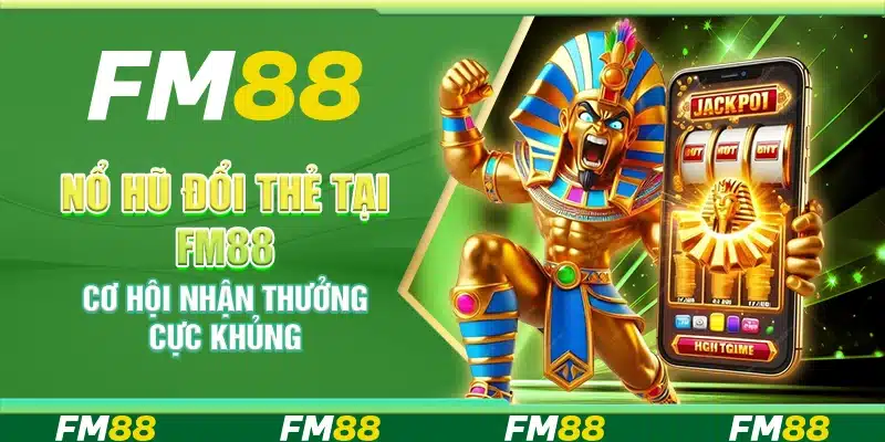 Nổ Hũ Đổi Thẻ Tại Fm88 – Cơ Hội Nhận Thưởng Cực Khủng