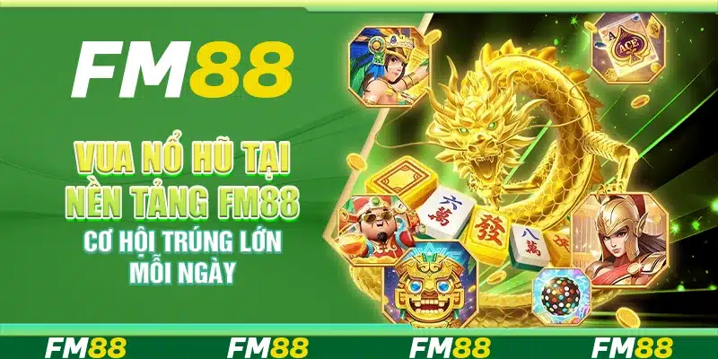 Vua Nổ Hũ Tại Nền Tảng Fm88 – Cơ Hội Trúng Lớn Mỗi Ngày