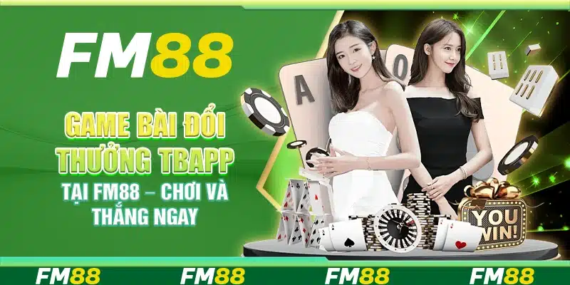 Game Bài Đổi Thưởng TBApp Tại Fm88 – Chơi Và Thắng Ngay