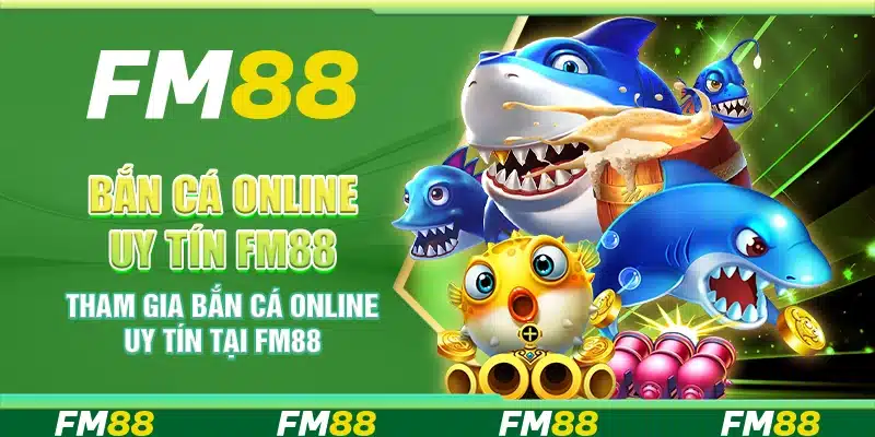 Bắn Cá Online Uy Tín Fm88 - Tham Gia Cùng Nền Tảng