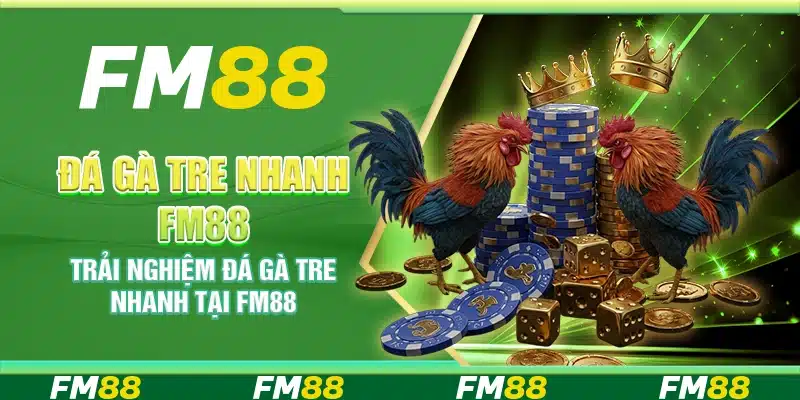 Đá Gà Tre Nhanh Fm88 - Trải Nghiệm Nhanh Thắng Lớn