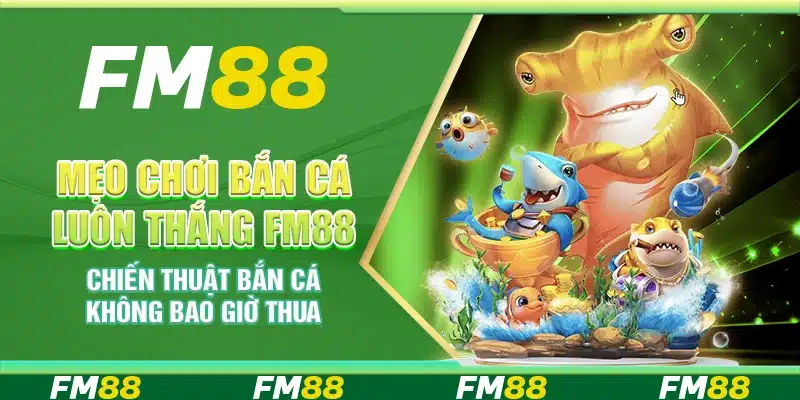 Mẹo Chơi Bắn Cá Luôn Thắng Fm88 - Bí Kíp Không Bao Giờ Thua