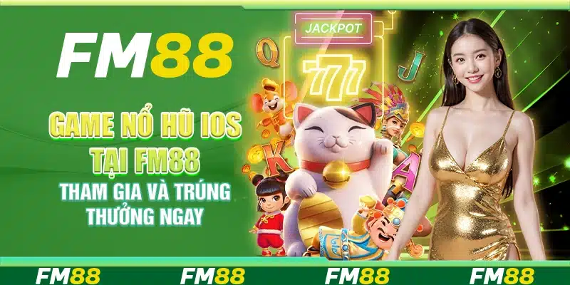 Game Nổ Hũ Ios Tại Fm88 – Tham Gia Và Trúng Thưởng Ngay