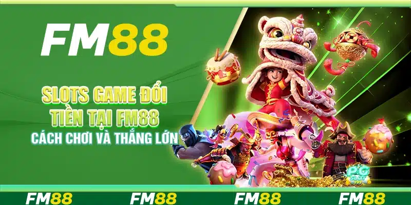 Slots Game Đổi Tiền Tại Fm88 – Cách Chơi Và Thắng Lớn