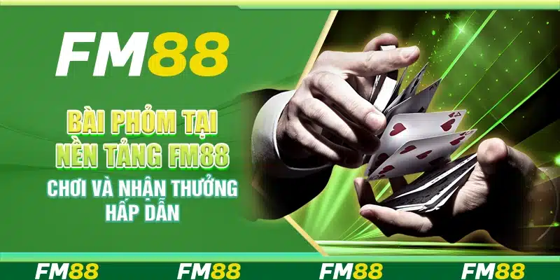 Bài Phỏm Tại Nền Tảng Fm88 – Chơi Và Nhận Thưởng Hấp Dẫn