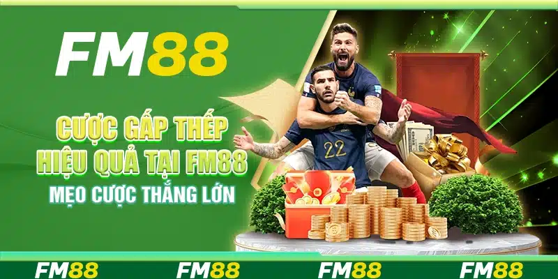 Cược Gấp Thếp Hiệu Quả Tại Fm88 – Mẹo Cược Thắng Lớn