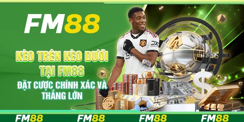 Kèo Trên Kèo Dưới Tại Fm88 – Đặt Cược Chính Xác Và Thắng Lớn