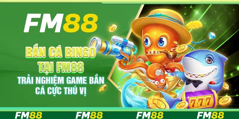 Bắn Cá Bingo Tại Fm88 – Trải Nghiệm Game Bắn Cá Cực Thú Vị