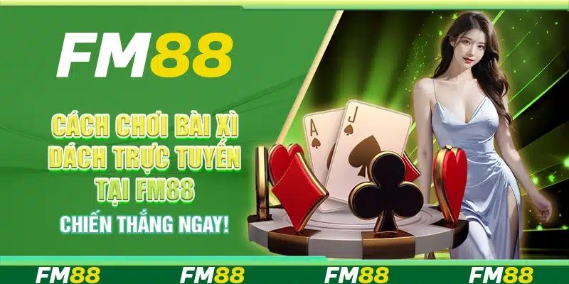 Cách chơi bài xì dách trực tuyến tại FM88 – Chiến thắng ngay!