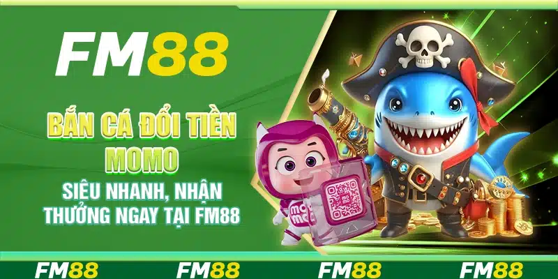 Bắn Cá Đổi Tiền Momo Siêu Nhanh, Nhận Thưởng Ngay Tại Fm88