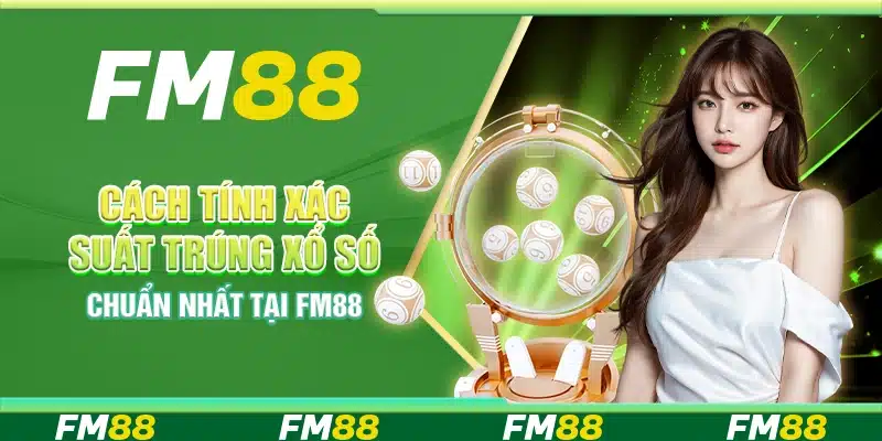 Cách Tính Xác Suất Trúng Xổ Số Chuẩn Nhất Tại Nền Tảng Fm88