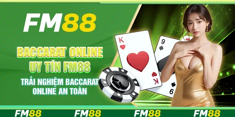 Baccarat Online Uy Tín Cùng FM88 - Trải Nghiệm An Toàn