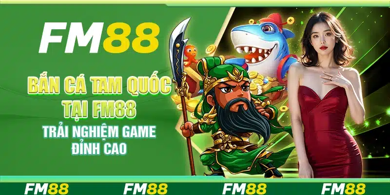 Bắn cá Tam Quốc tại FM88 – Trải nghiệm game đỉnh cao