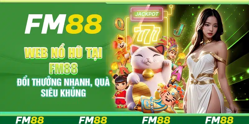 Web Nổ Hũ Tại Fm88 – Đổi Thưởng Nhanh, Quà Siêu Khủng