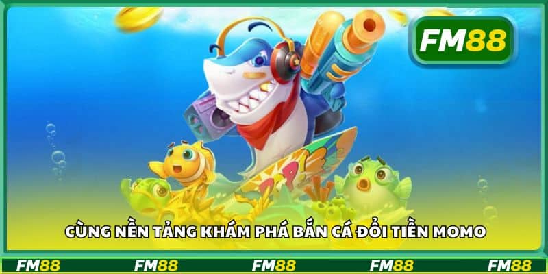 Cùng nền tảng khám phá bắn cá đổi tiền Momo