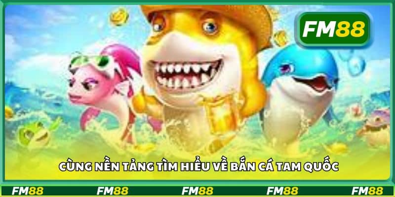 Cùng nền tảng tìm hiểu về Bắn cá Tam Quốc