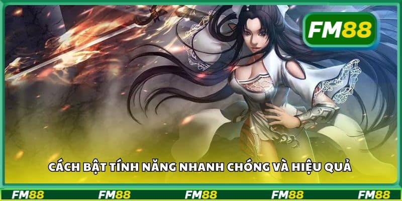 Cách bật tính năng nhanh chóng và hiệu quả