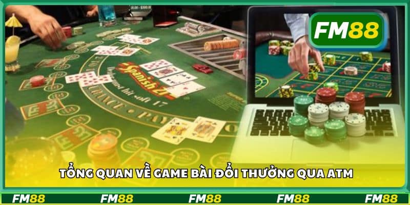 Tổng quan về game bài đổi thưởng qua ATM