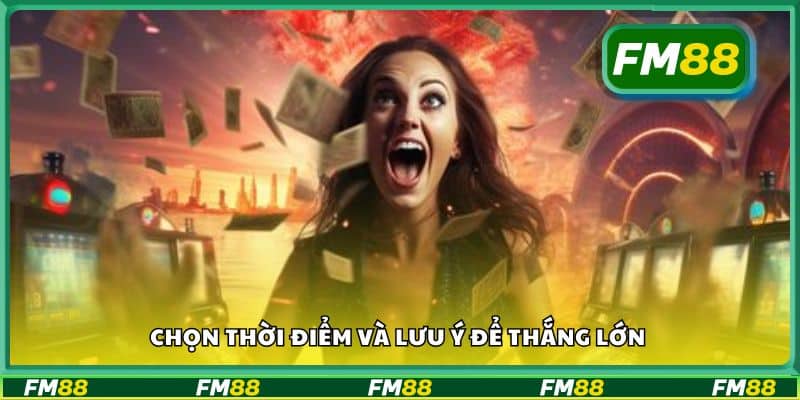 Chọn thời điểm và lưu ý để thắng lớn