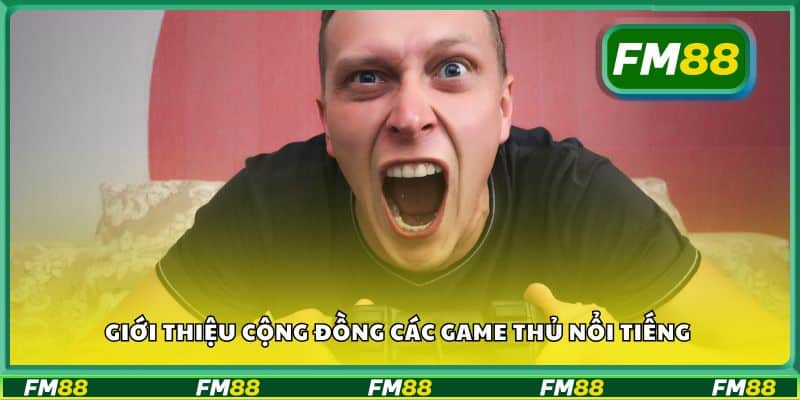 Giới thiệu cộng đồng các game thủ nổi tiếng