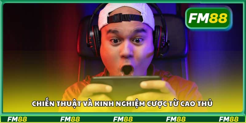 Chiến thuật và kinh nghiệm cược từ cao thủ