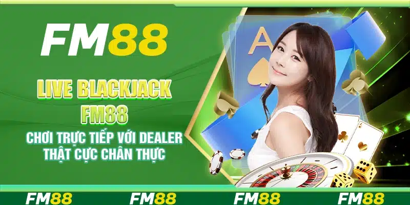 Live Blackjack FM88 – Chơi trực tiếp với dealer thật cực chân thực