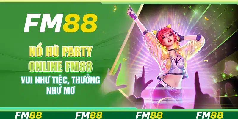 Nổ Hũ Party Online Fm88 - Vui Như Tiệc, Thưởng Như Mơ
