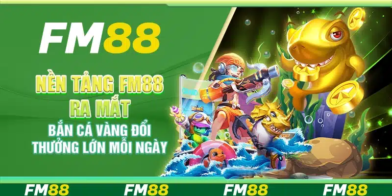 Nền Tảng Fm88 Ra Mắt Bắn Cá Vàng Đổi Thưởng Lớn Mỗi Ngày