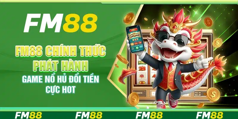 FM88 chính thức phát hành game nổ hủ đổi tiền cực hot