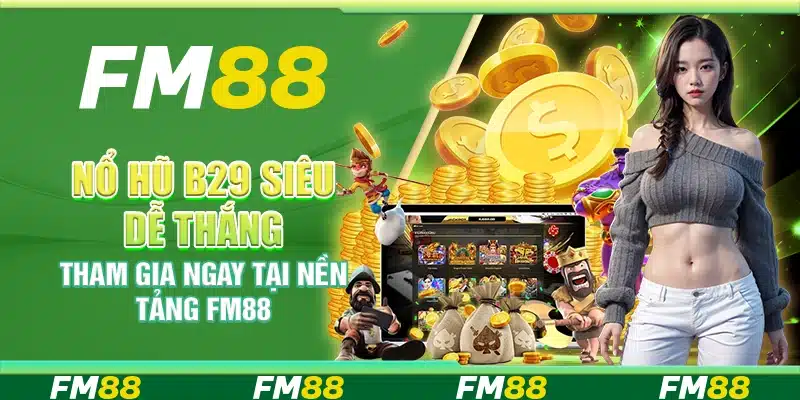 Nổ Hũ B29 Siêu Dễ Thắng, Tham Gia Ngay Tại Nền Tảng Fm88