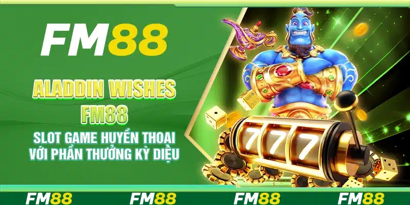 Aladdin Wishes FM88 – Slot game huyền thoại với phần thưởng kỳ diệu