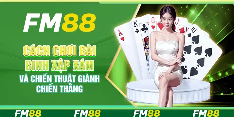 Bài binh xập xám FM88 - Cách chơi và chiến thuật giành chiến thắng