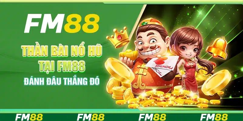 Thần Bài Nổ Hũ Tại Nền Tảng Fm88 - Đánh Đâu Thắng Đó