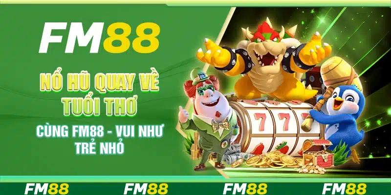 Nổ Hũ Quay Về Tuổi Thơ Cùng Fm88 - Vui Như Trẻ Nhỏ