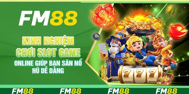 Kinh nghiệm chơi Slot Game online giúp bạn săn nổ hũ dễ dàng
