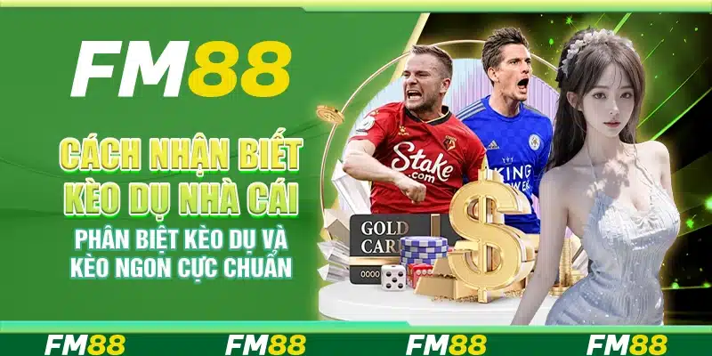 Cách nhận biết kèo dụ nhà cái – Phân biệt kèo dụ và kèo ngon cực chuẩn