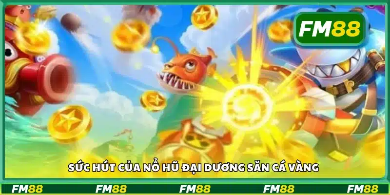 Khám phá sức hút của nổ hũ đại dương săn cá vàng