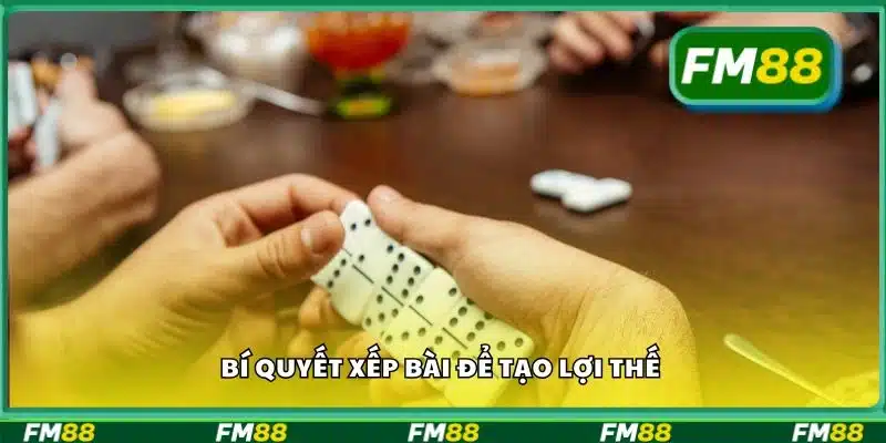 Bí quyết xếp bài để tạo lợi thế