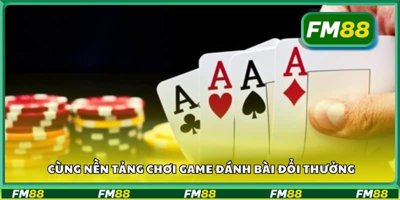 Cùng nền tảng chơi game đánh bài đổi thưởng