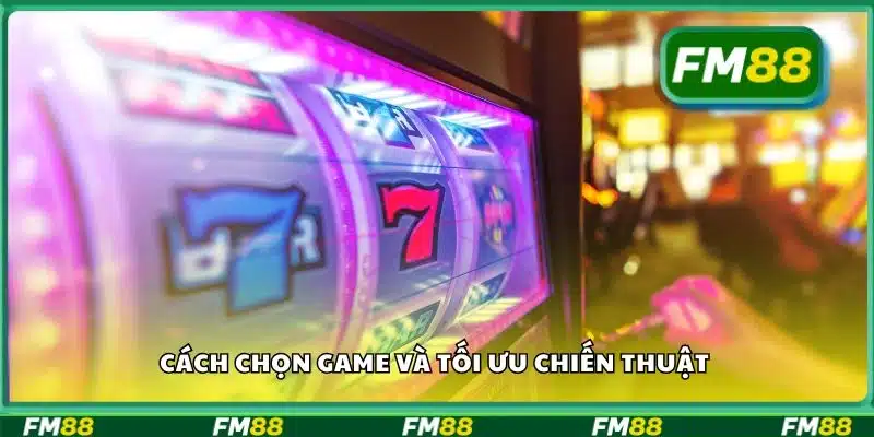Cách chọn game và tối ưu chiến thuật