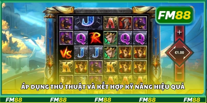 Áp dụng thủ thuật và kết hợp kỹ năng hiệu quả