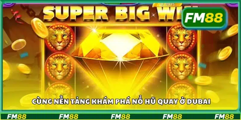 Cùng nền tảng khám phá Nổ Hũ quay ở Dubai