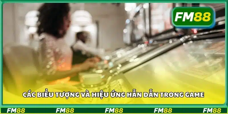 Các biểu tượng và hiệu ứng hẫn dẫn trong game