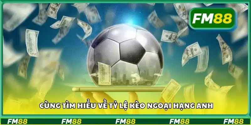 Cùng tìm hiểu về tỷ lệ kèo Ngoại hạng Anh