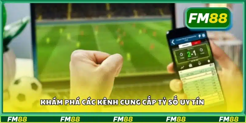 Khám phá các kênh cung cấp tỷ số uy tín