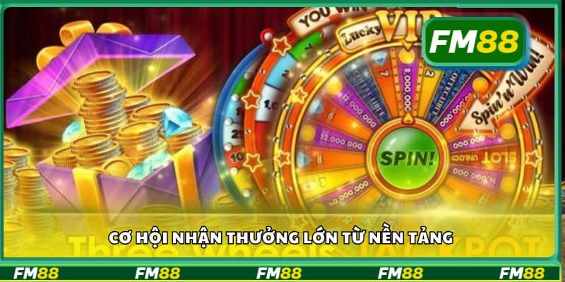 Cơ hội nhận thưởng cực lớn từ nền tảng